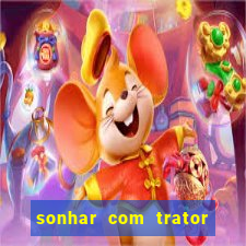 sonhar com trator que bicho jogar